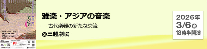 雅楽・アジアの音楽 ― 古代楽器の新たな交流 ＠三越劇場