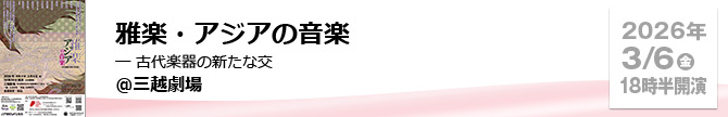 雅楽・アジアの音楽 ― 古代楽器の新たな交流 ＠三越劇場